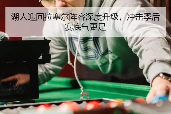 湖人迎回拉塞尔阵容深度升级，冲击季后赛底气更足
