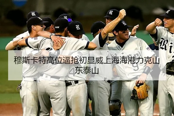 穆斯卡特高位逼抢初显威上海海港力克山东泰山